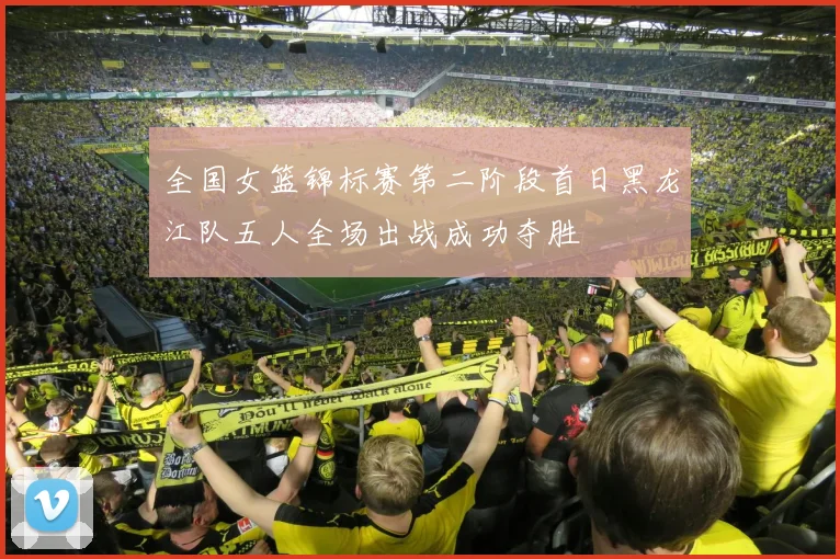 全国女篮锦标赛第二阶段首日黑龙江队五人全场出战成功夺胜