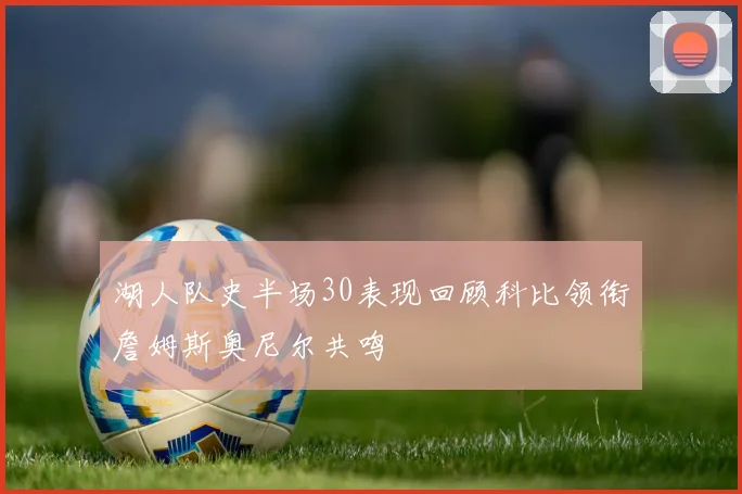 湖人队史半场30表现回顾科比领衔詹姆斯奥尼尔共鸣