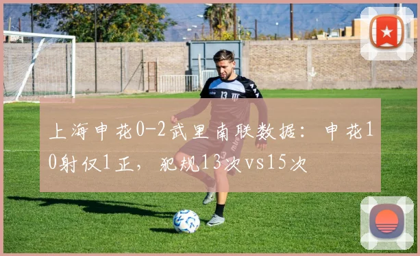上海申花0-2武里南联数据：申花10射仅1正，犯规13次vs15次