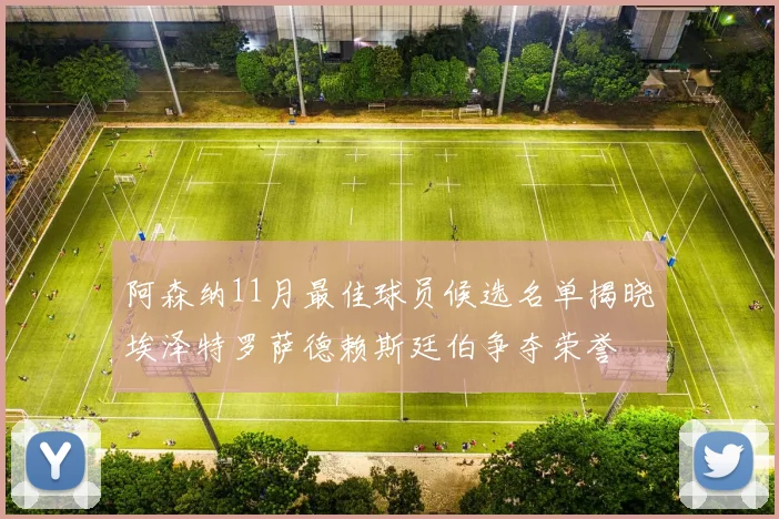 阿森纳11月最佳球员候选名单揭晓埃泽特罗萨德赖斯廷伯争夺荣誉