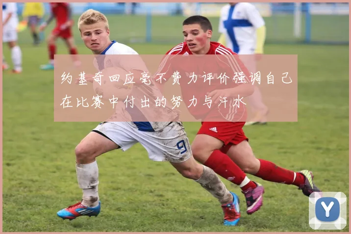 约基奇回应毫不费力评价强调自己在比赛中付出的努力与汗水