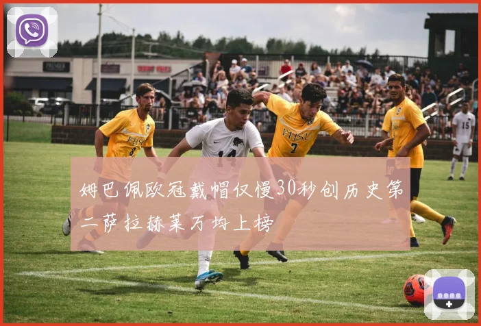 姆巴佩欧冠戴帽仅慢30秒创历史第二萨拉赫莱万均上榜