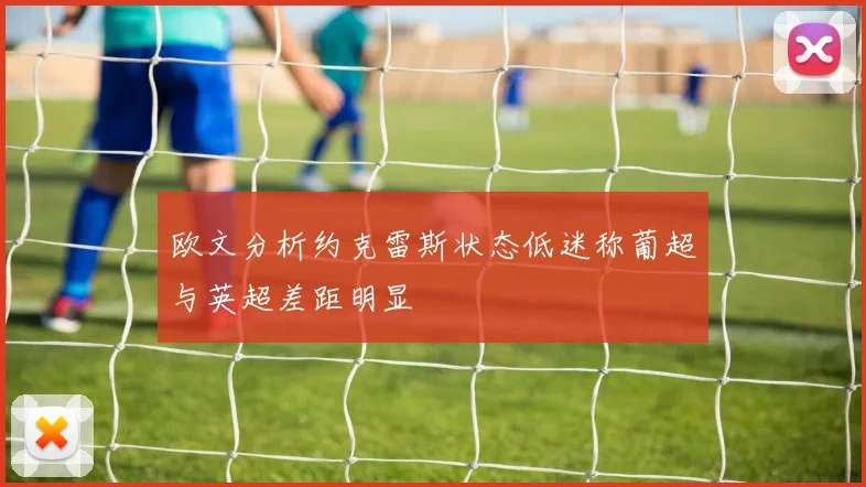 欧文分析约克雷斯状态低迷称葡超与英超差距明显