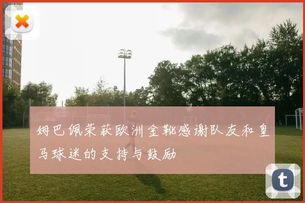 姆巴佩荣获欧洲金靴感谢队友和皇马球迷的支持与鼓励