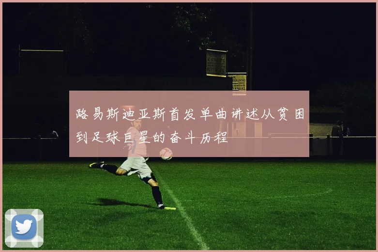 路易斯迪亚斯首发单曲讲述从贫困到足球巨星的奋斗历程