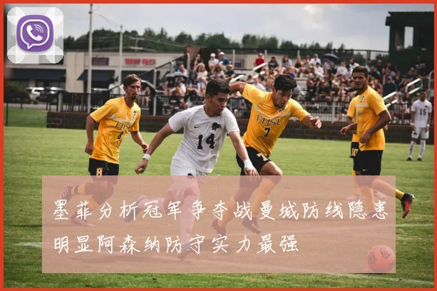 墨菲分析冠军争夺战曼城防线隐患明显阿森纳防守实力最强