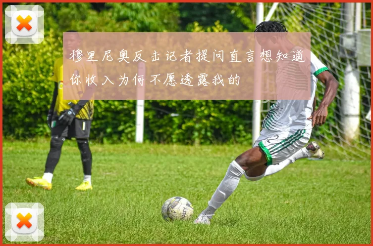 穆里尼奥反击记者提问直言想知道你收入为何不愿透露我的