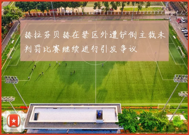 赫拉芬贝赫在禁区外遭铲倒主裁未判罚比赛继续进行引发争议