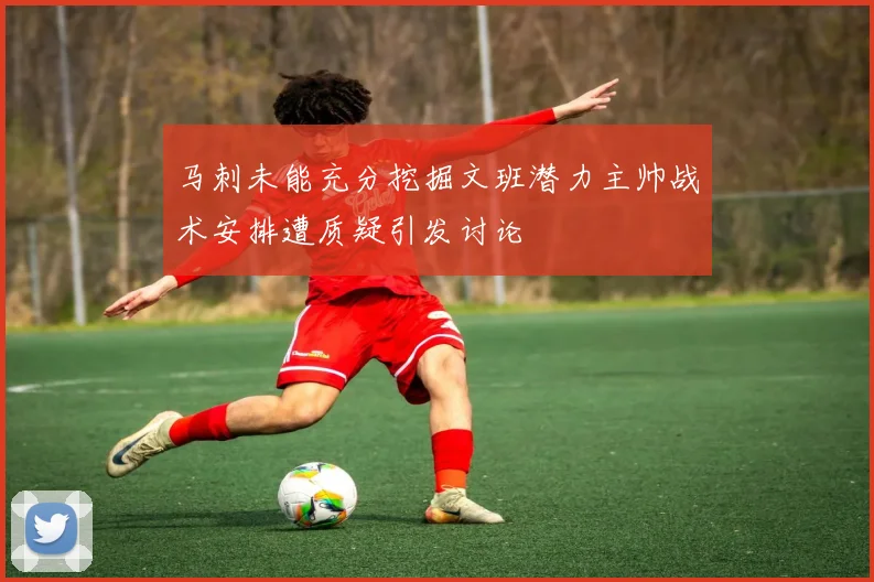 马刺未能充分挖掘文班潜力主帅战术安排遭质疑引发讨论