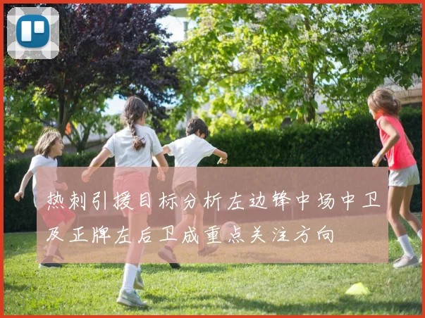 热刺引援目标分析左边锋中场中卫及正牌左后卫成重点关注方向