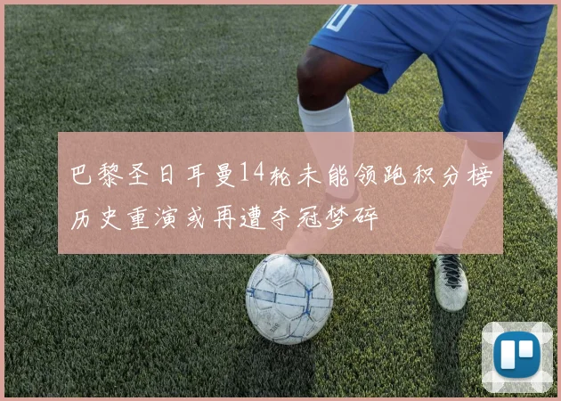 巴黎圣日耳曼14轮未能领跑积分榜历史重演或再遭夺冠梦碎