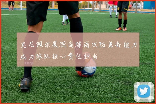 克尼佩尔展现高球商攻防兼备能力成为球队核心责任担当