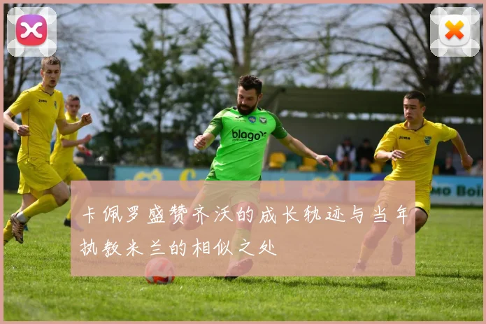 卡佩罗盛赞齐沃的成长轨迹与当年执教米兰的相似之处